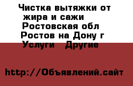 Чистка вытяжки от жира и сажи     - Ростовская обл., Ростов-на-Дону г. Услуги » Другие   